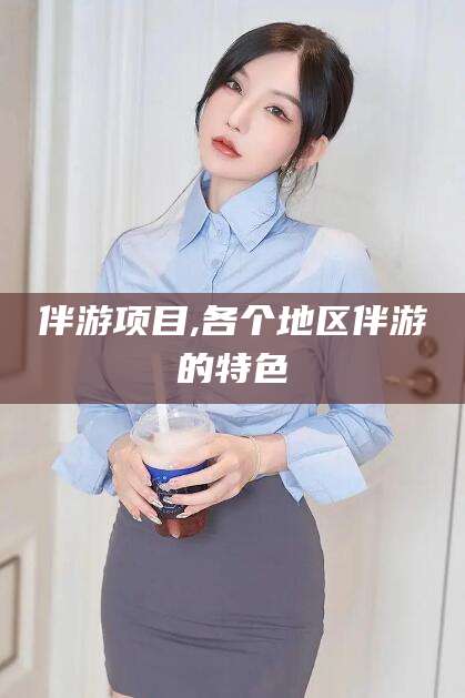 临朐伴游项目,各个地区伴游的特色