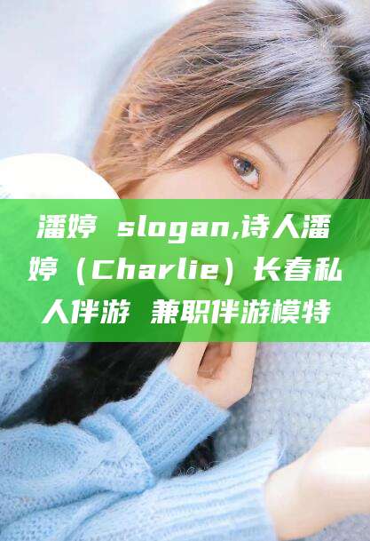 临朐潘婷 slogan,诗人潘婷（Charlie）长春私人伴游 兼职伴游模特