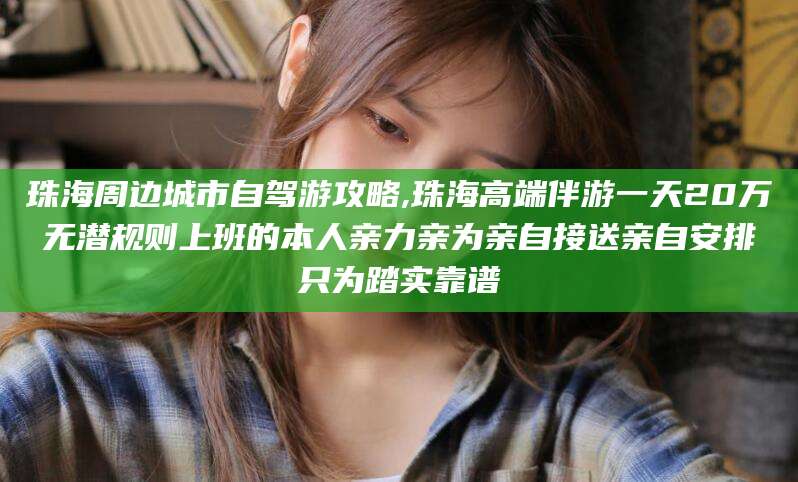 临朐珠海周边城市自驾游攻略,珠海高端伴游一天20万无潜规则上班的本人亲力亲为亲自接送亲自安排只为踏实靠谱