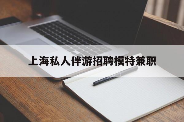 临朐关于上海私人伴游招聘模特兼职的信息